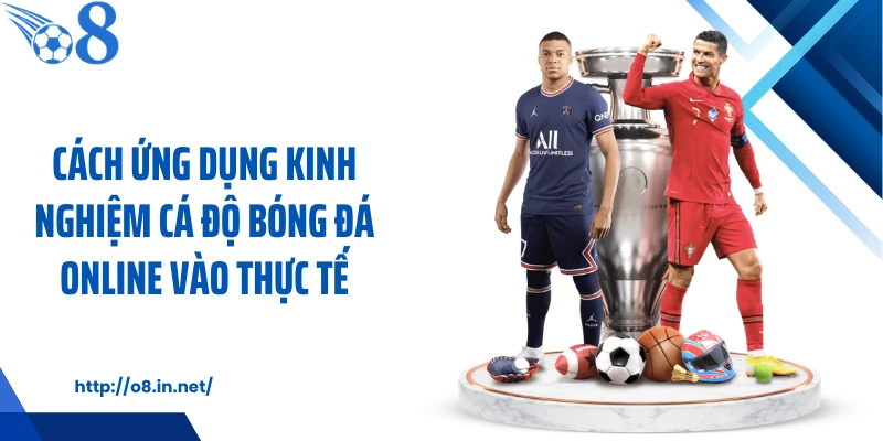 Cách ứng dụng kinh nghiệm cá độ bóng đá online vào thực tế