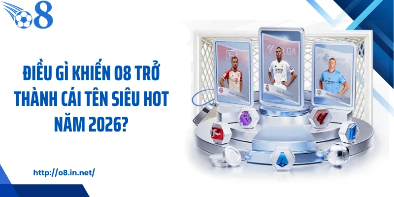 Điều gì khiến O8 trở thành cái tên siêu hot năm 2026?