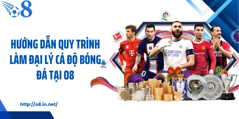 Hướng dẫn quy trình làm đại lý cá độ bóng đá tại O8