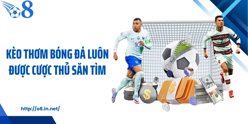 Kèo thơm bóng đá luôn được cược thủ săn tìm