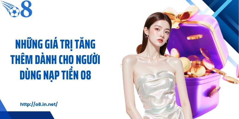 Những giá trị tăng thêm dành cho người dùng nạp tiền O8